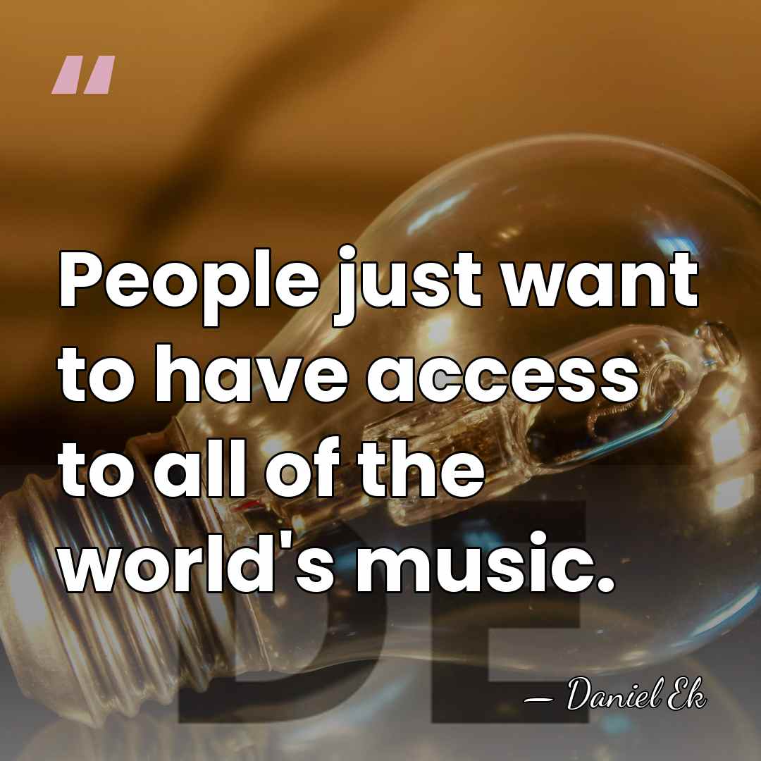 People just want to have access to all of the world's music. - Daniel Ek
