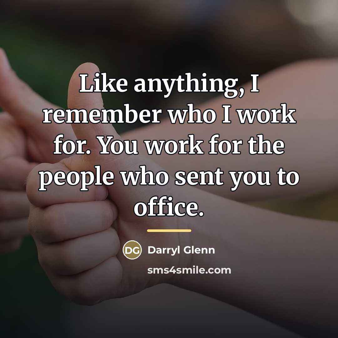 “Like anything, I remember who I work for. You work…” quote by Darryl Glenn