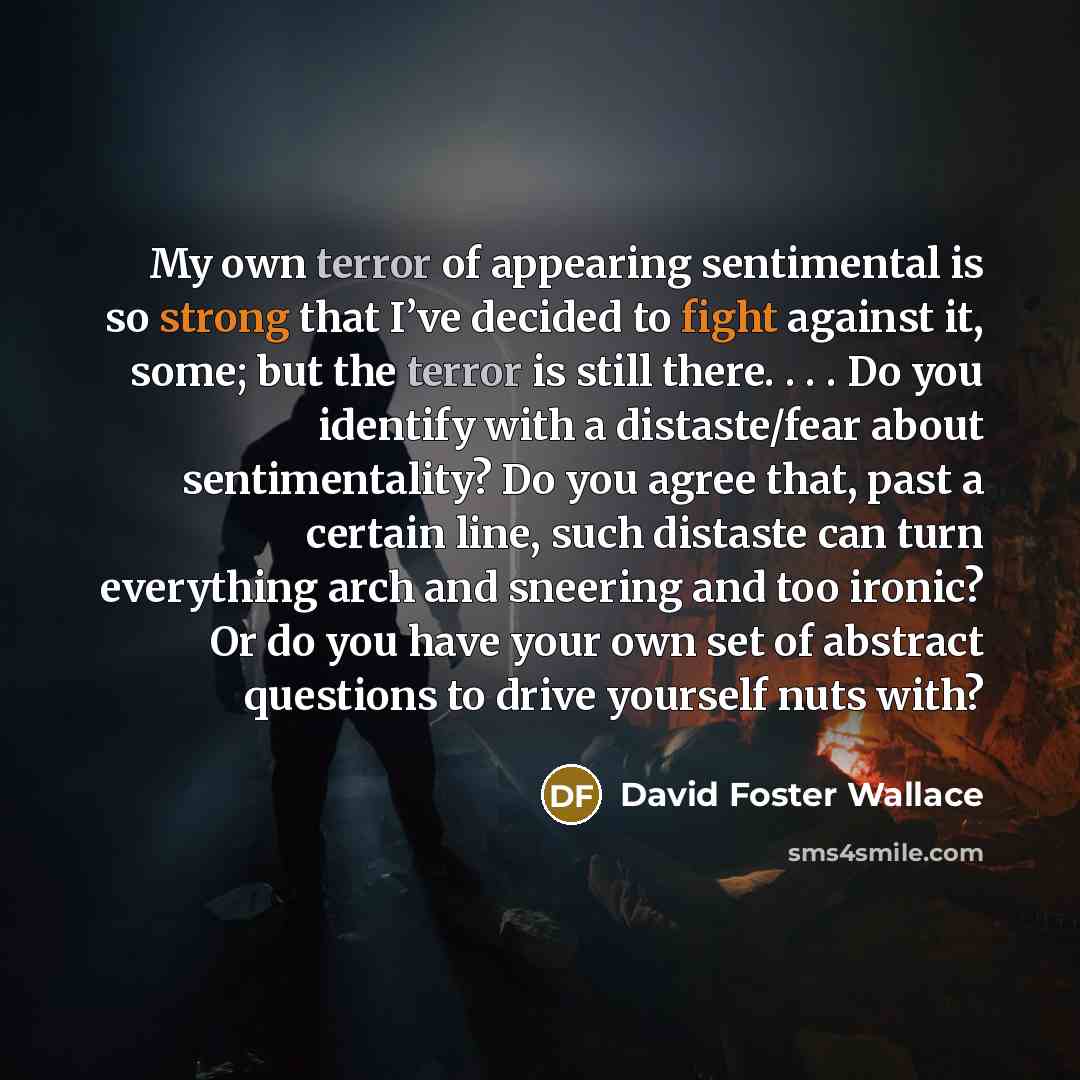 “My own terror of appearing sentimental is so strong that…” quote by David Foster Wallace