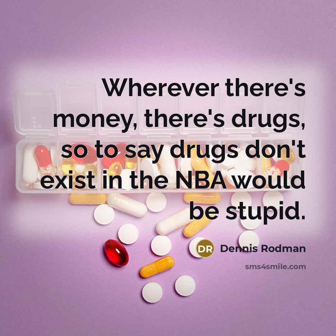 “Wherever there's money, there's drugs, so to say drugs don't exist in the NBA would be stupid.” quote by Dennis Rodman