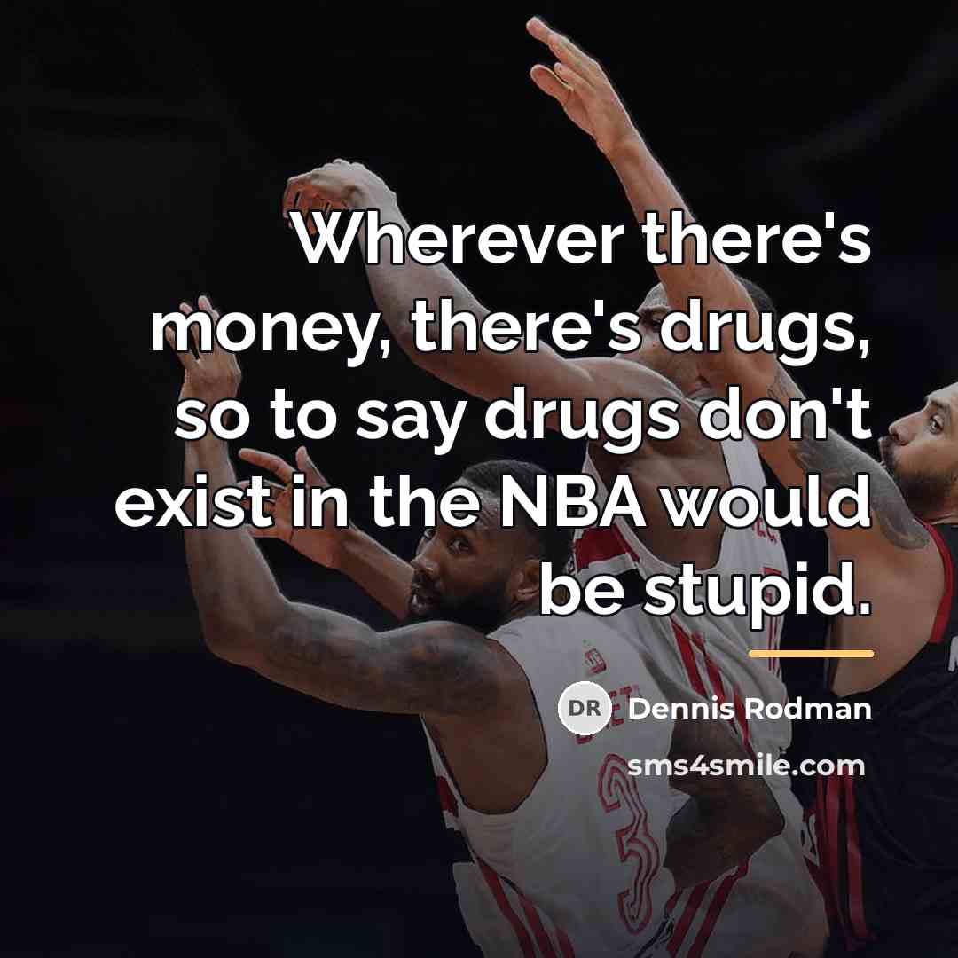 “Wherever there's money, there's drugs, so to say drugs don't…” quote by Dennis Rodman