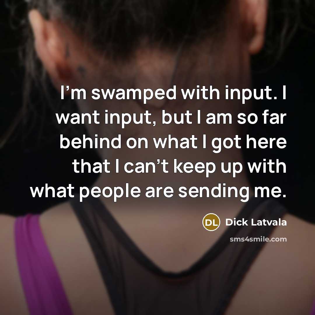 “I'm swamped with input. I want input, but I am…” quote by Dick Latvala