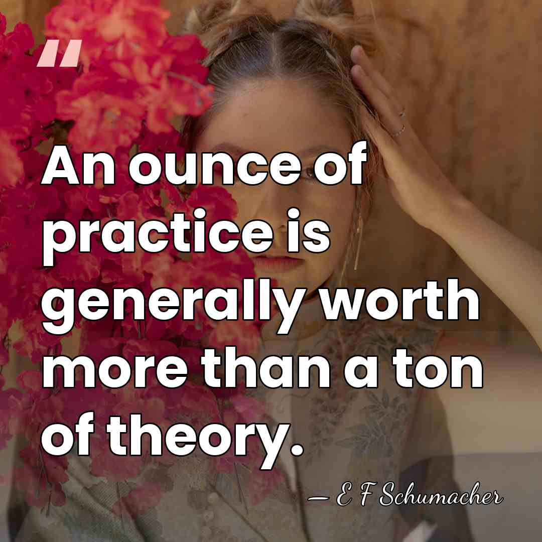An ounce of practice is generally worth more than a ton of&hellip; - E F Schumacher
