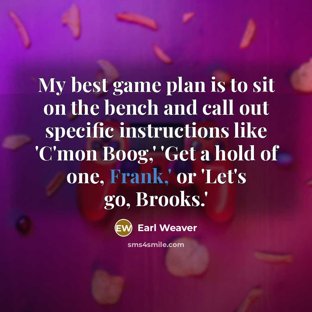 “My best game plan is to sit on the bench…” quote by Earl Weaver
