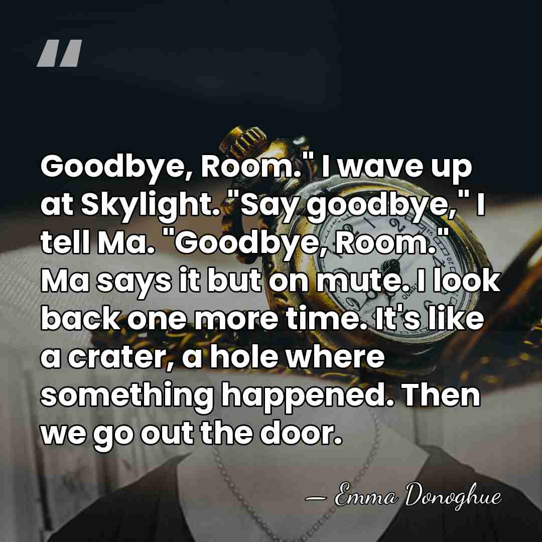 Goodbye, Room." I wave up at Skylight. "Say goodbye," I tell Ma.&hellip; - Emma Donoghue