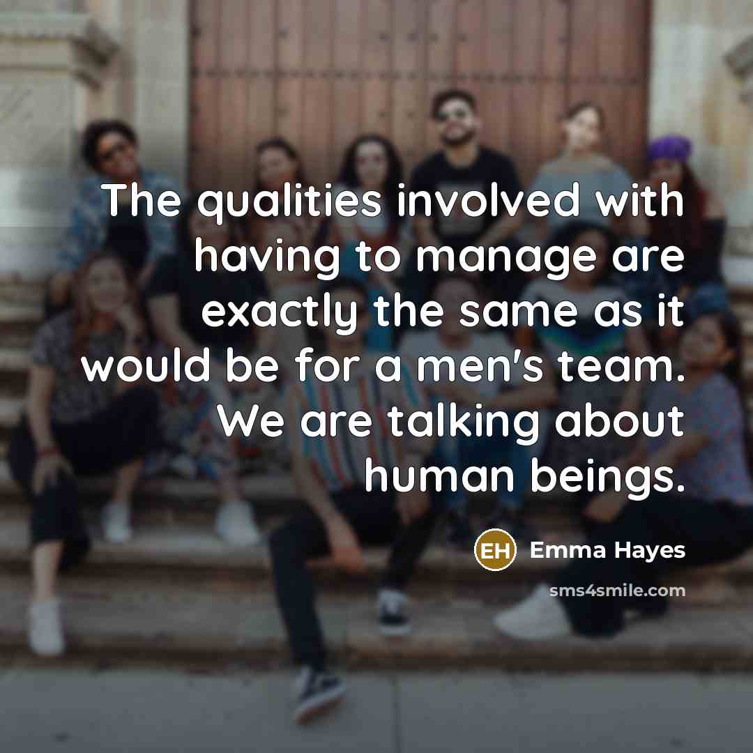 “The qualities involved with having to manage are exactly the…” quote by Emma Hayes