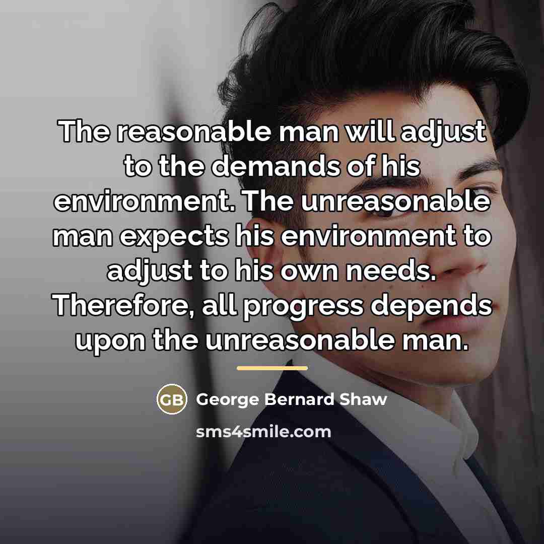 “The reasonable man will adjust to the demands of his…” quote by George Bernard Shaw