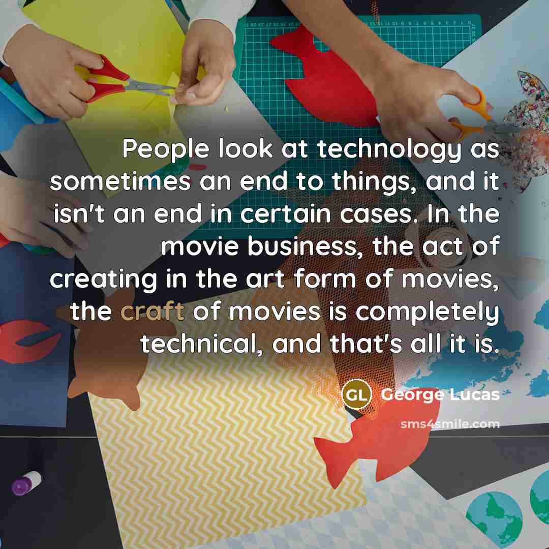 “People look at technology as sometimes an end to things,…” quote by George Lucas