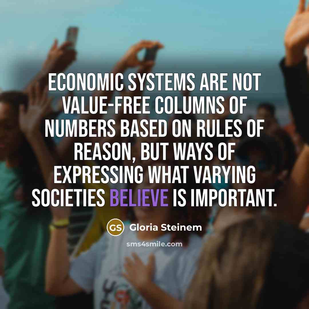 “Economic systems are not value-free columns of numbers based on…” quote by Gloria Steinem
