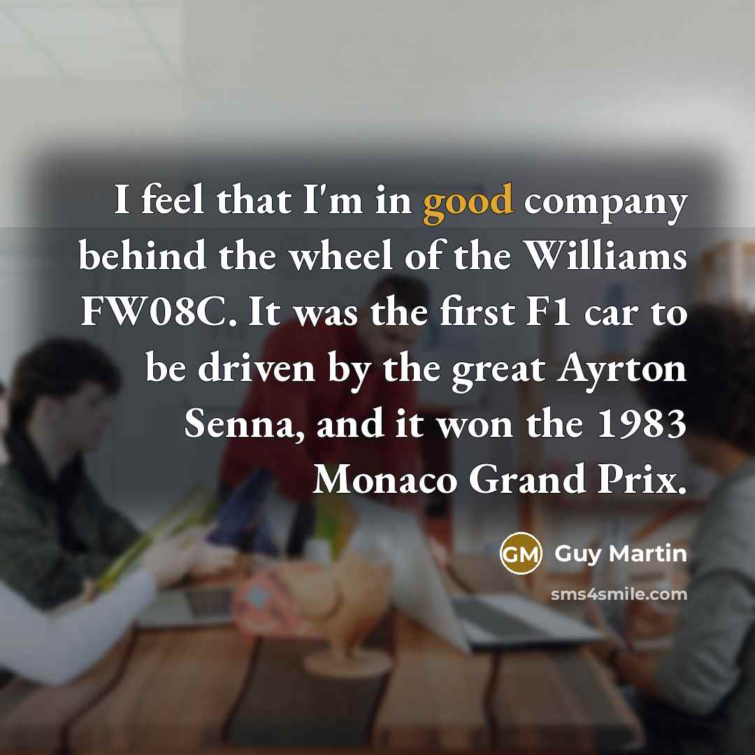 “I feel that I'm in good company behind the wheel…” quote by Guy Martin