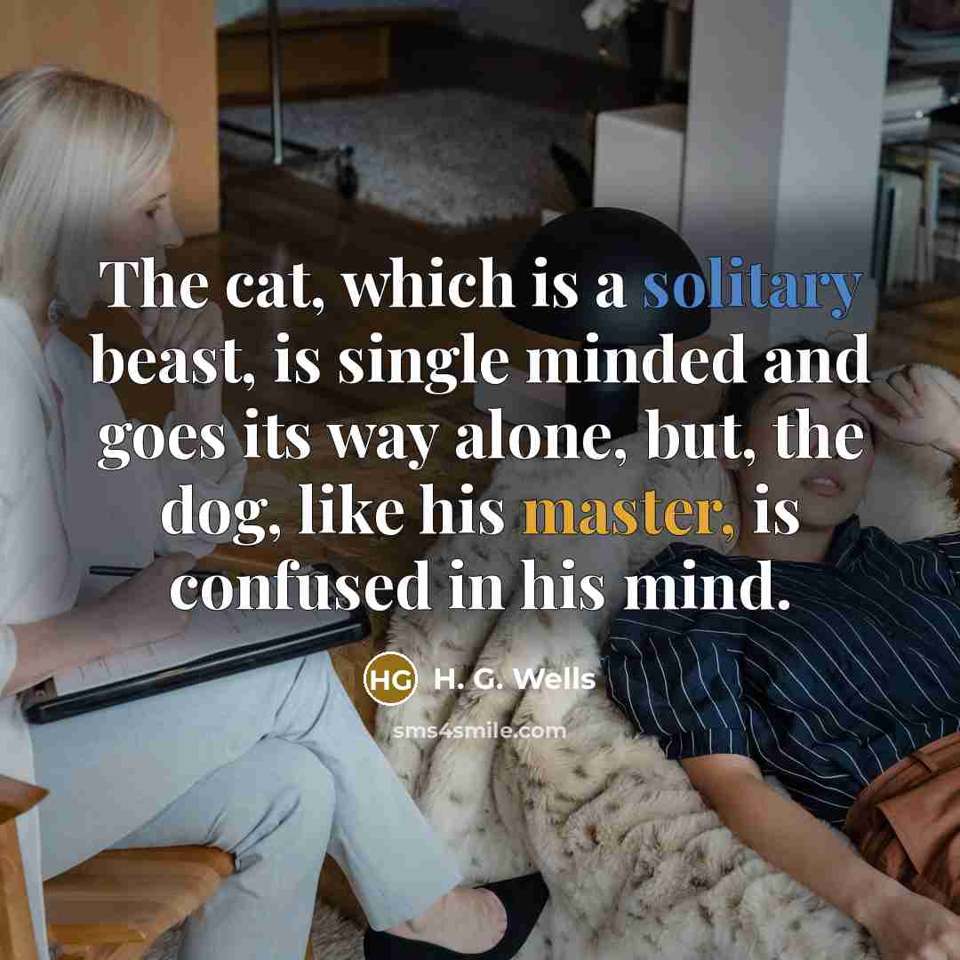 “The cat, which is a solitary beast, is single minded…” quote by H. G. Wells