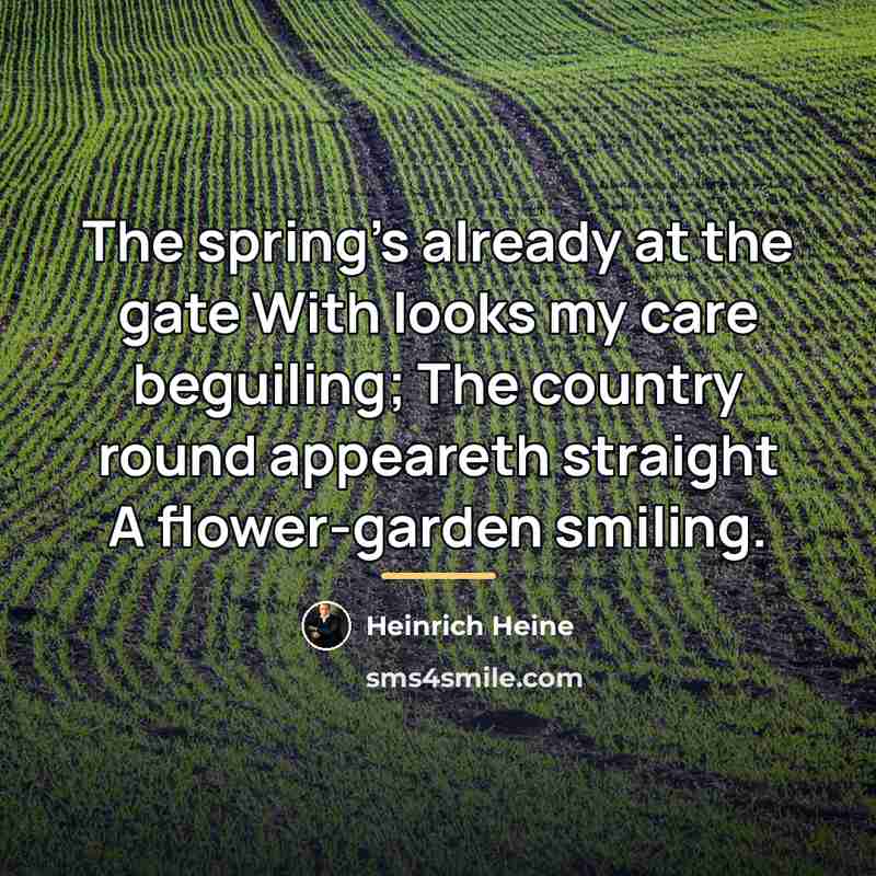 “The spring's already at the gate With looks my care…” quote by Heinrich Heine