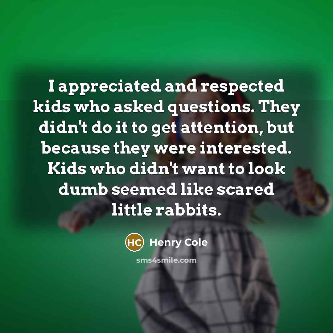 “I appreciated and respected kids who asked questions. They didn't…” quote by Henry Cole