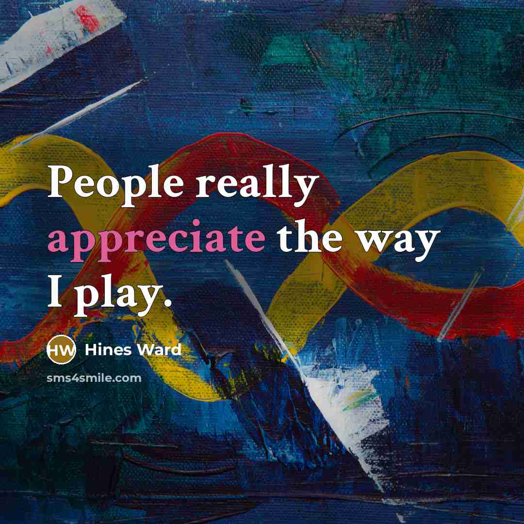 “People really appreciate the way I play.…” quote by Hines Ward