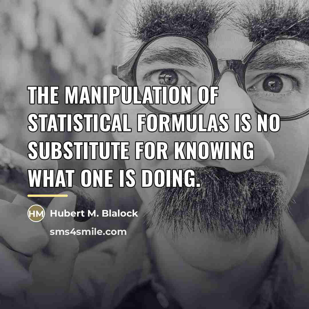 “The manipulation of statistical formulas is no substitute for knowing…” quote by Hubert M. Blalock