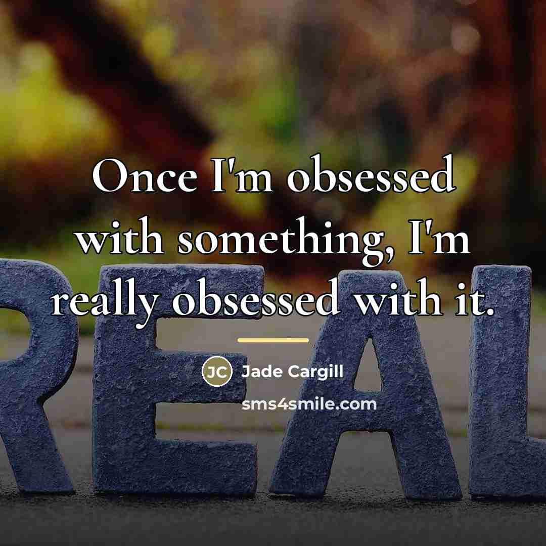 “Once I'm obsessed with something, I'm really obsessed with it.…” quote by Jade Cargill