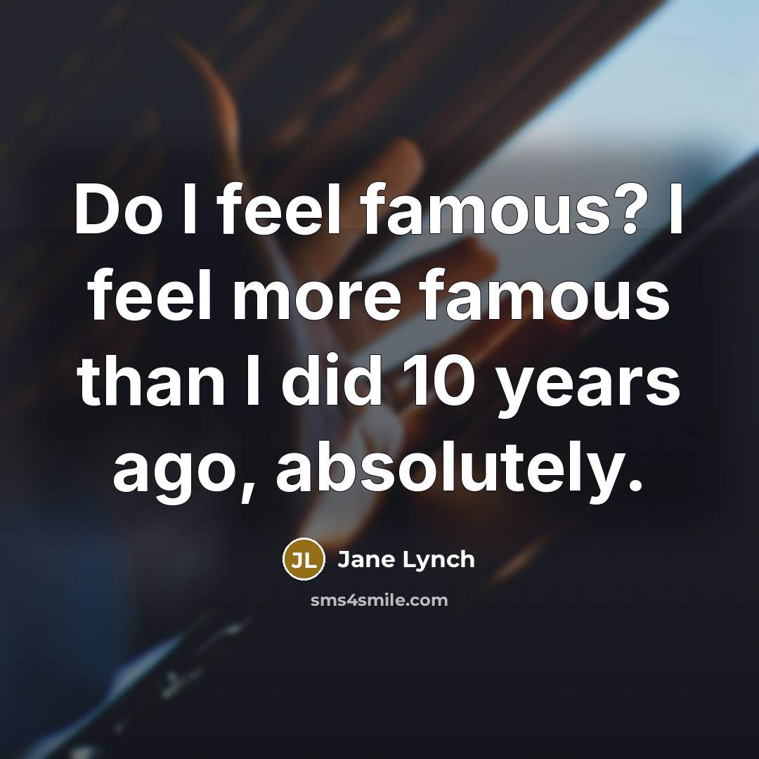 “Do I feel famous? I feel more famous than I did 10 years ago, absolutely.” quote by Jane Lynch