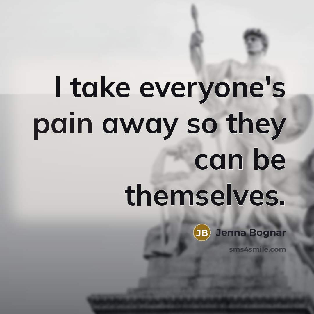 “I take everyone's pain away so they can be themselves.…” quote by Jenna Bognar