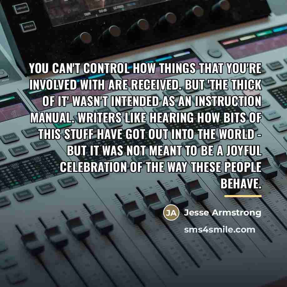 “You can't control how things that you're involved with are…” quote by Jesse Armstrong