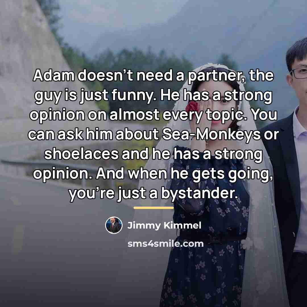 “Adam doesn't need a partner, the guy is just funny.…” quote by Jimmy Kimmel
