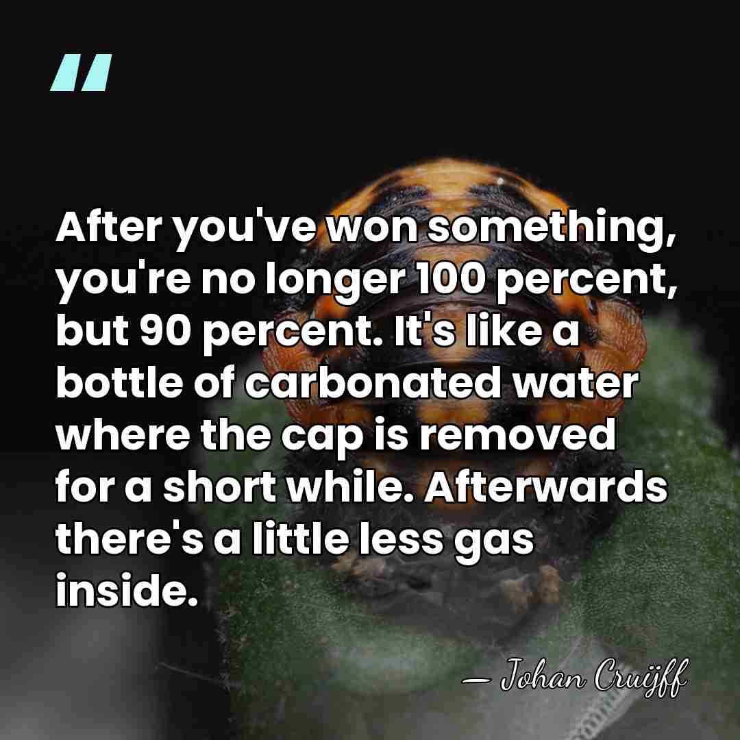 After you've won something, you're no longer 100 percent, but 90 percent.&hellip; - Johan Cruijff