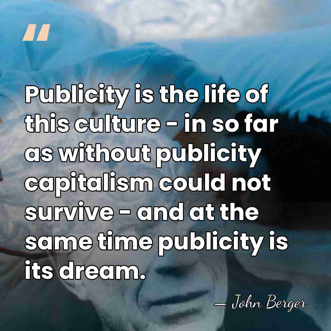 Publicity is the life of this culture - in so far as&hellip; - John Berger