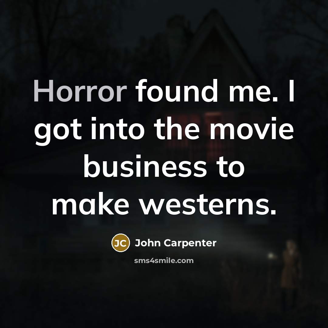 “Horror found me. I got into the movie business to…” quote by John Carpenter