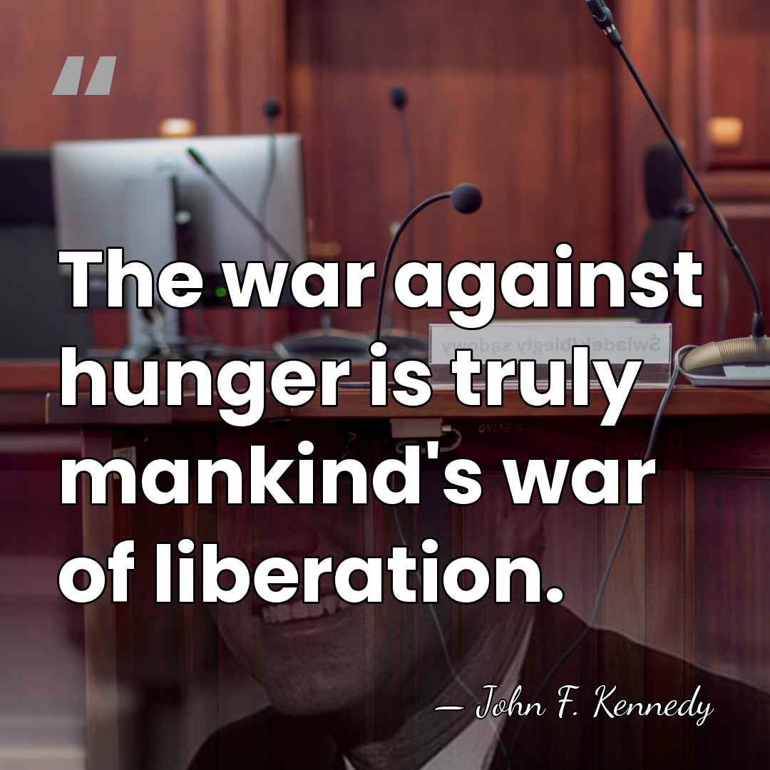 The war against hunger is truly mankind's war of liberation. - John F. Kennedy