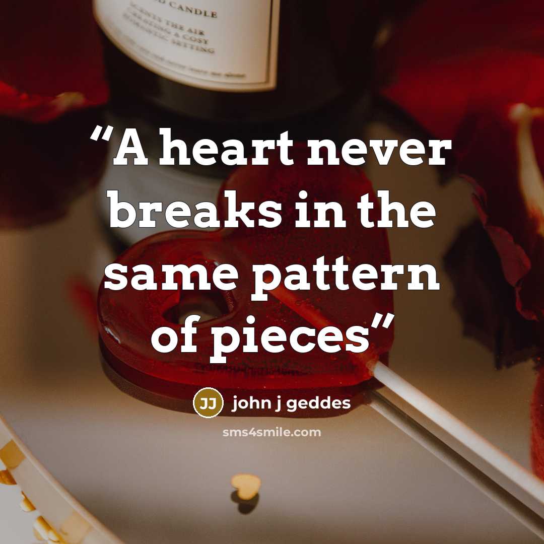 “A heart never breaks in the same pattern of pieces” quote by john j geddes