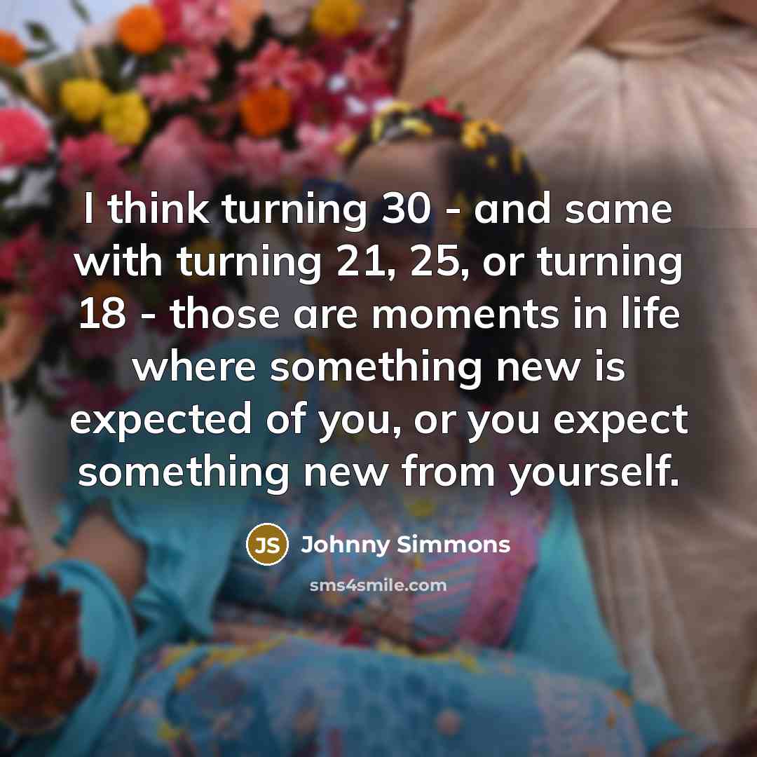 “I think turning 30 - and same with turning 21,…” quote by Johnny Simmons