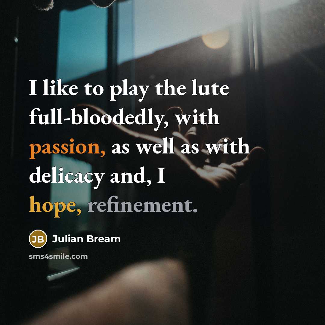 “I like to play the lute full-bloodedly, with passion, as well as with delicacy and, I hope, refinement.” quote by Julian Bream