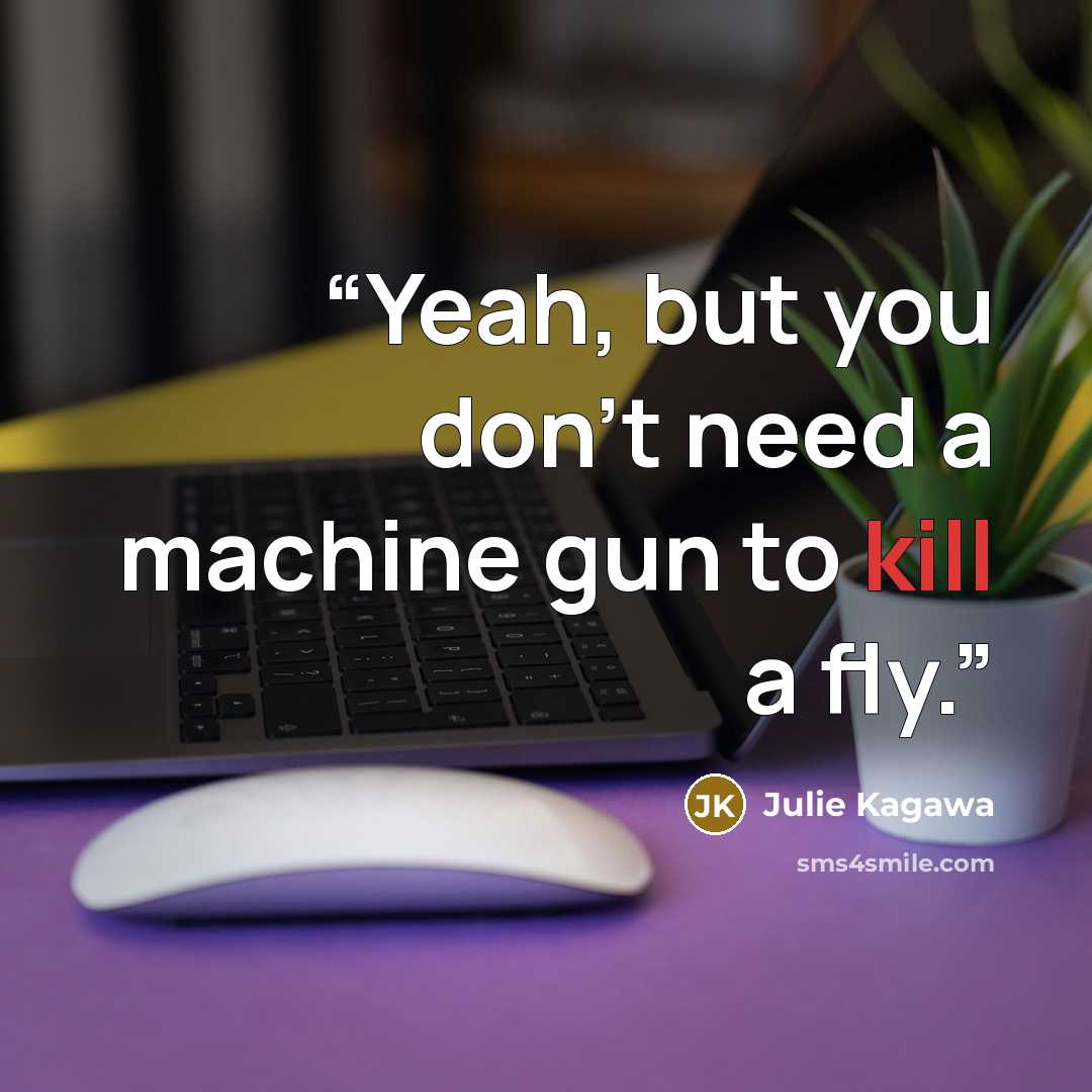 “Yeah, but you don’t need a machine gun to kill a fly.” quote by Julie Kagawa