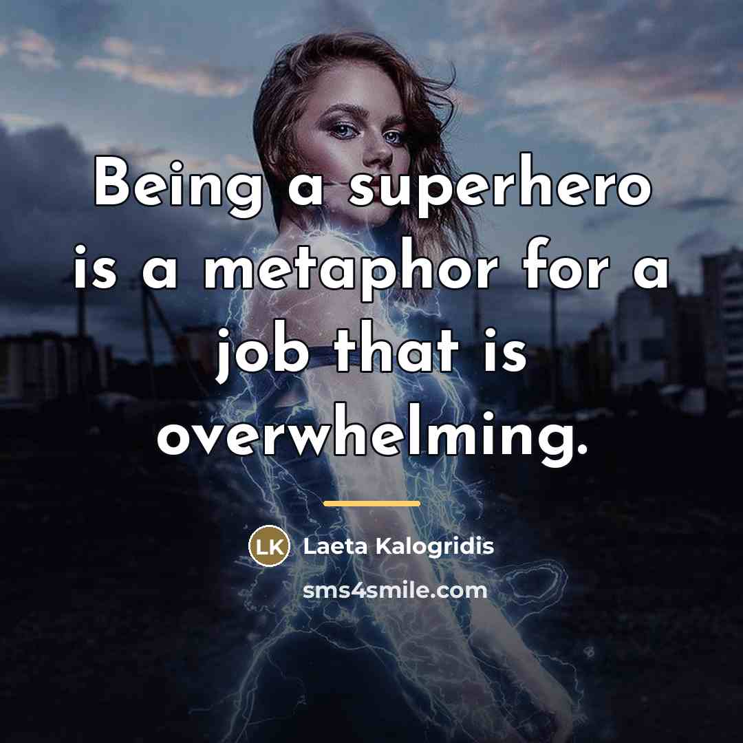 “Being a superhero is a metaphor for a job that…” quote by Laeta Kalogridis