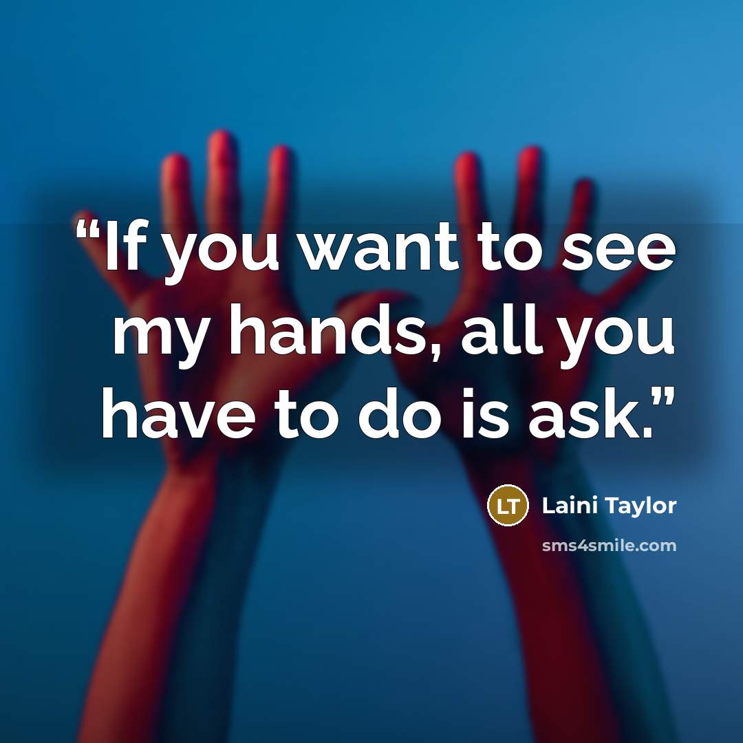 “If you want to see my hands, all you have to do is ask.” quote by Laini Taylor