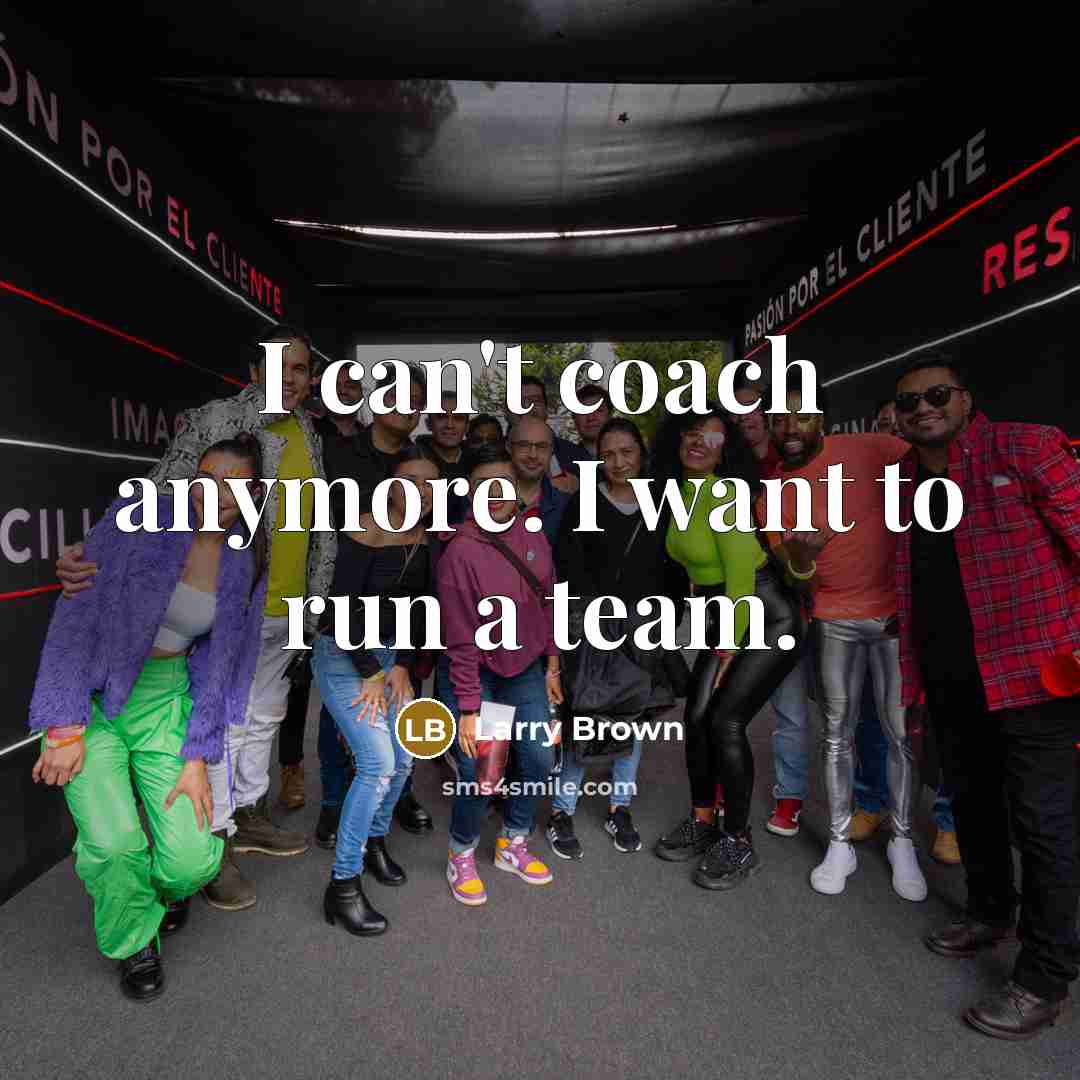 “I can't coach anymore. I want to run a team.” quote by Larry Brown