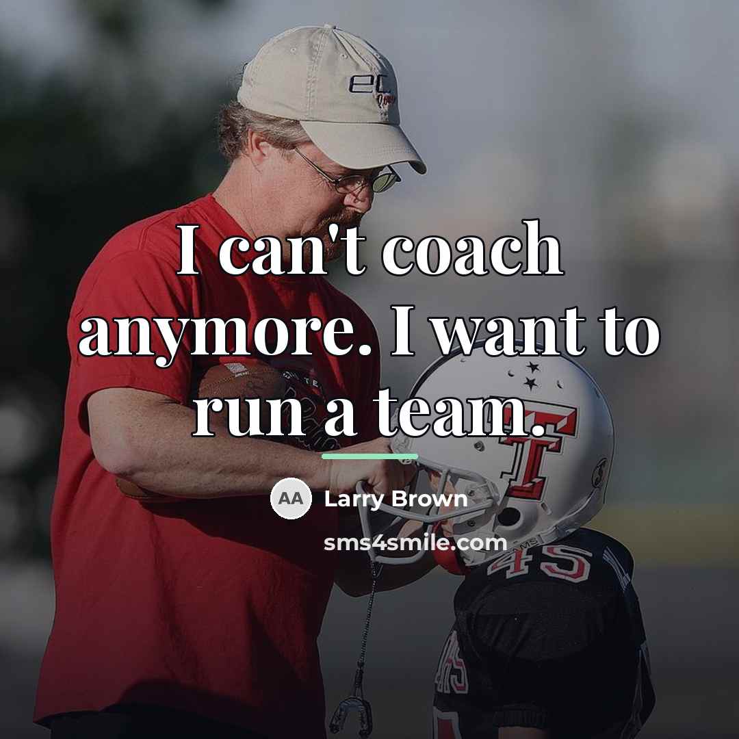 “I can't coach anymore. I want to run a team.…” quote by Larry Brown