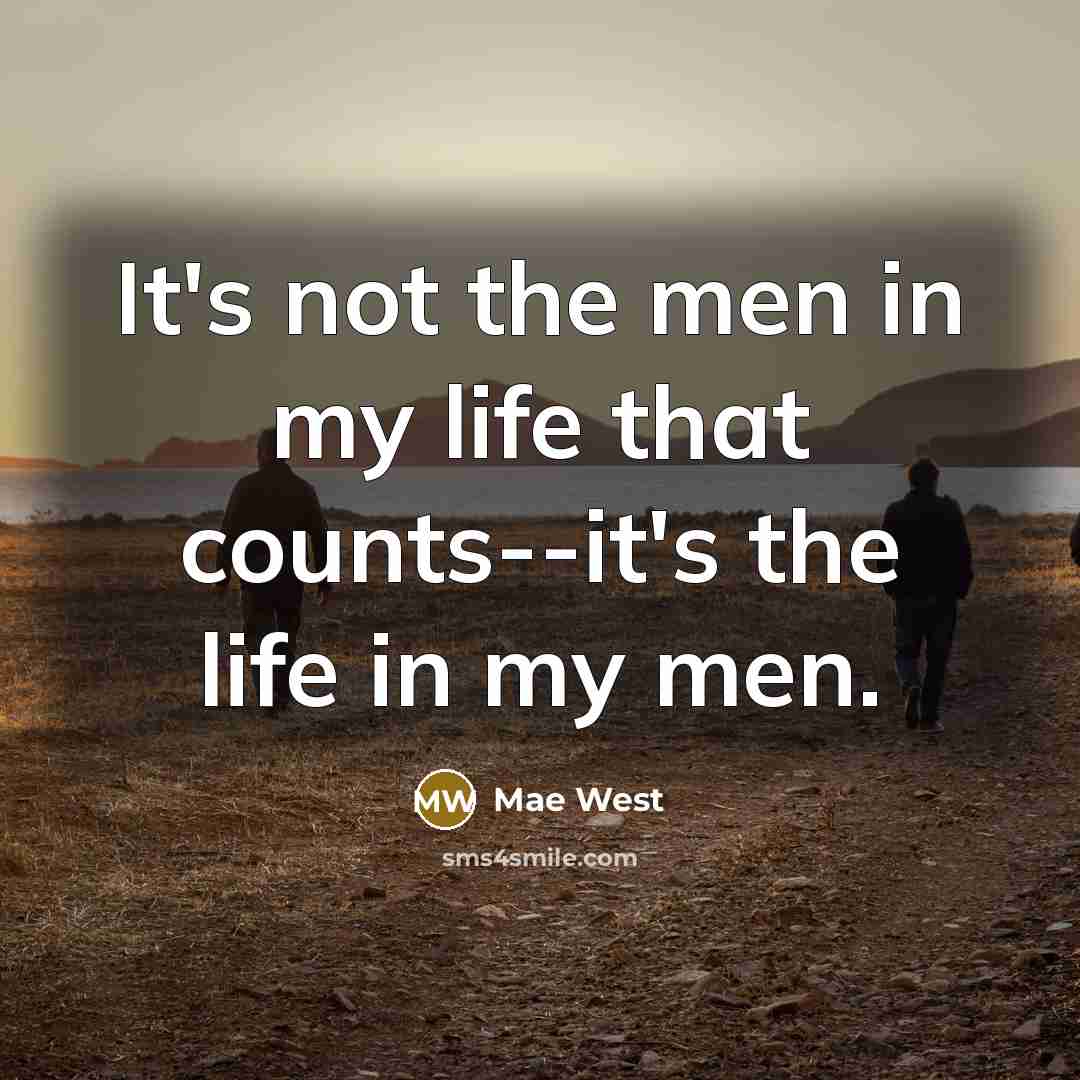 “It's not the men in my life that counts--it's the life in my men.” quote by Mae West