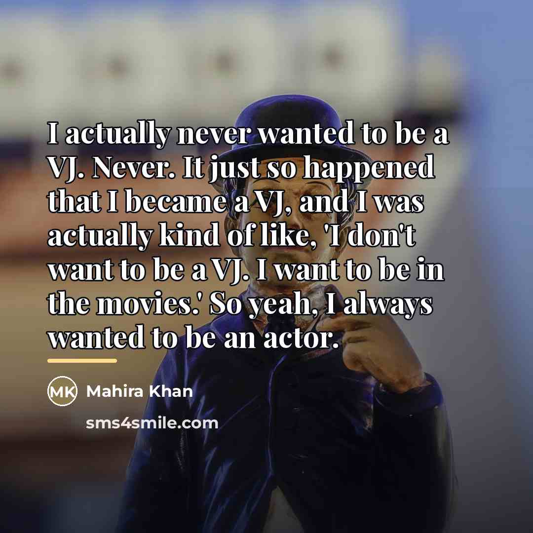 “I actually never wanted to be a VJ. Never. It…” quote by Mahira Khan