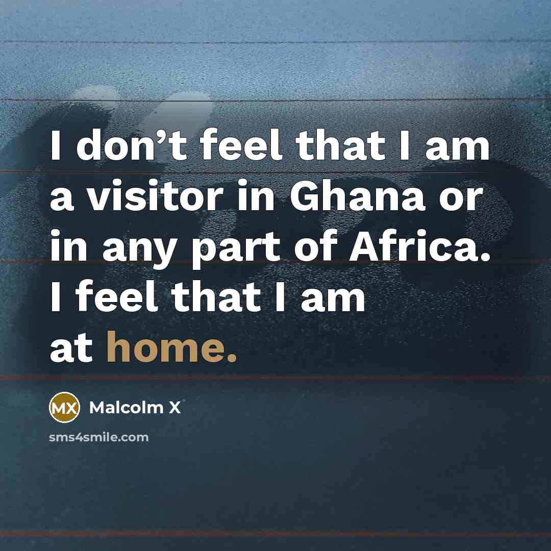 “I don’t feel that I am a visitor in Ghana…” quote by Malcolm X