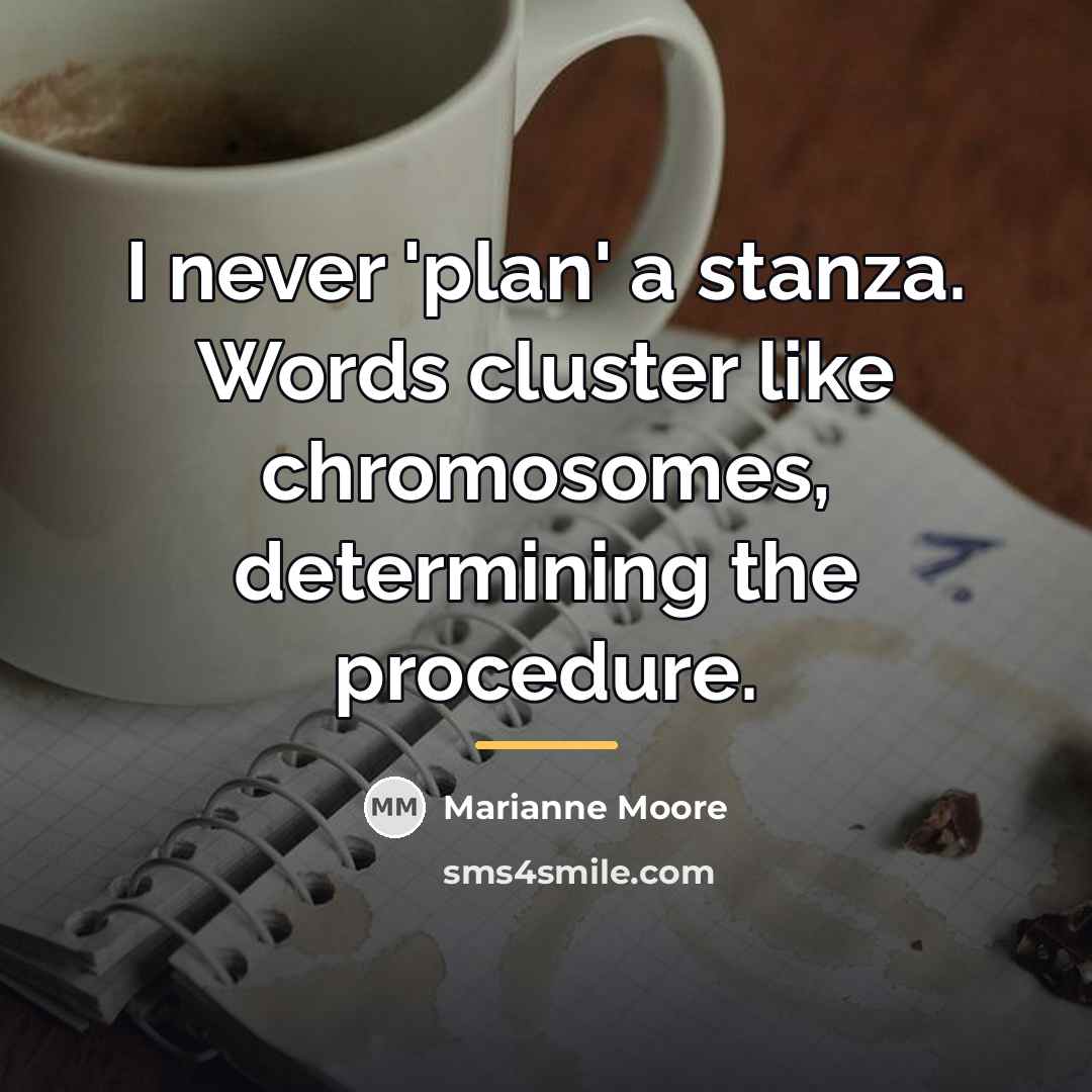 “I never 'plan' a stanza. Words cluster like chromosomes, determining…” quote by Marianne Moore