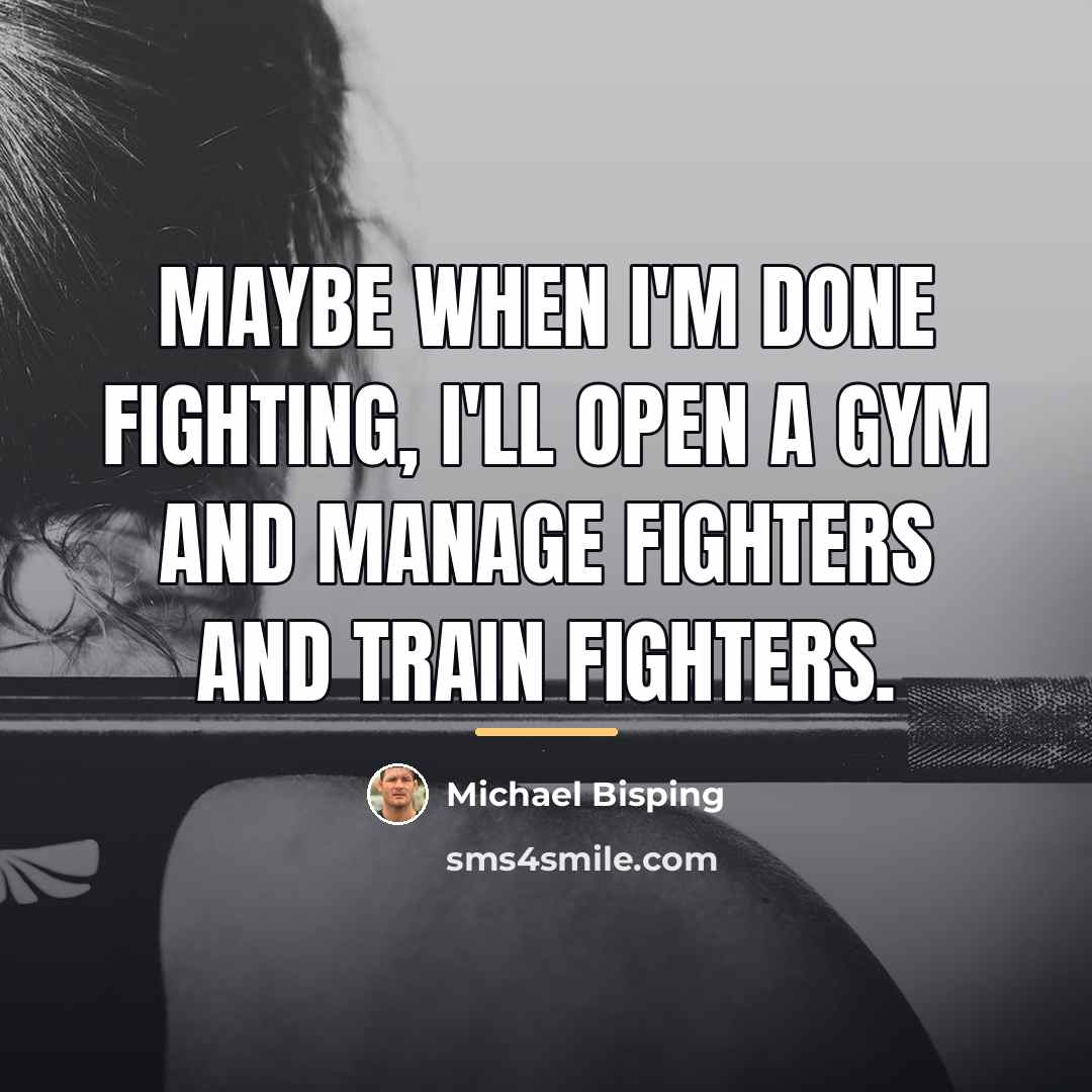 “Maybe when I'm done fighting, I'll open a gym and…” quote by Michael Bisping