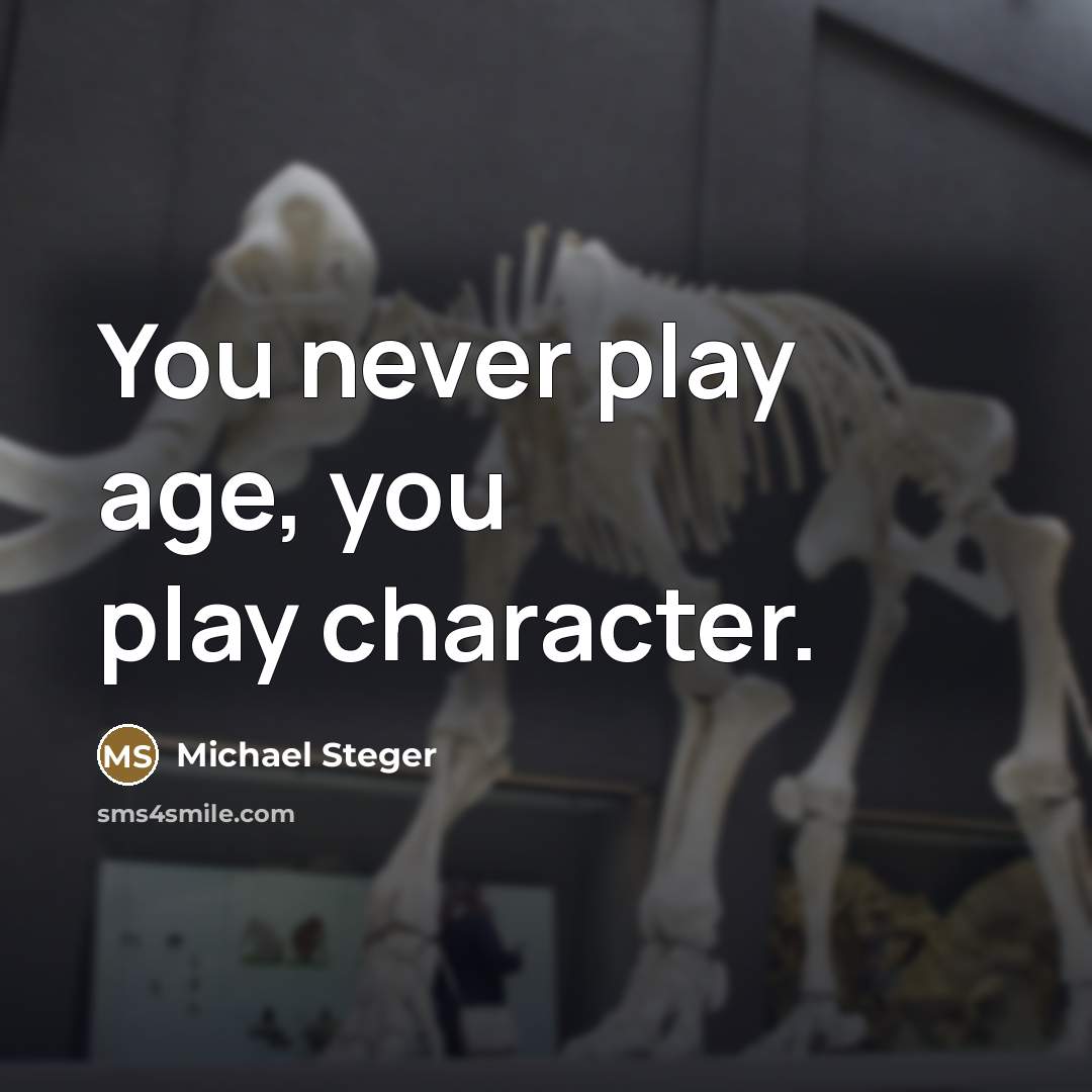 “You never play age, you play character.…” quote by Michael Steger