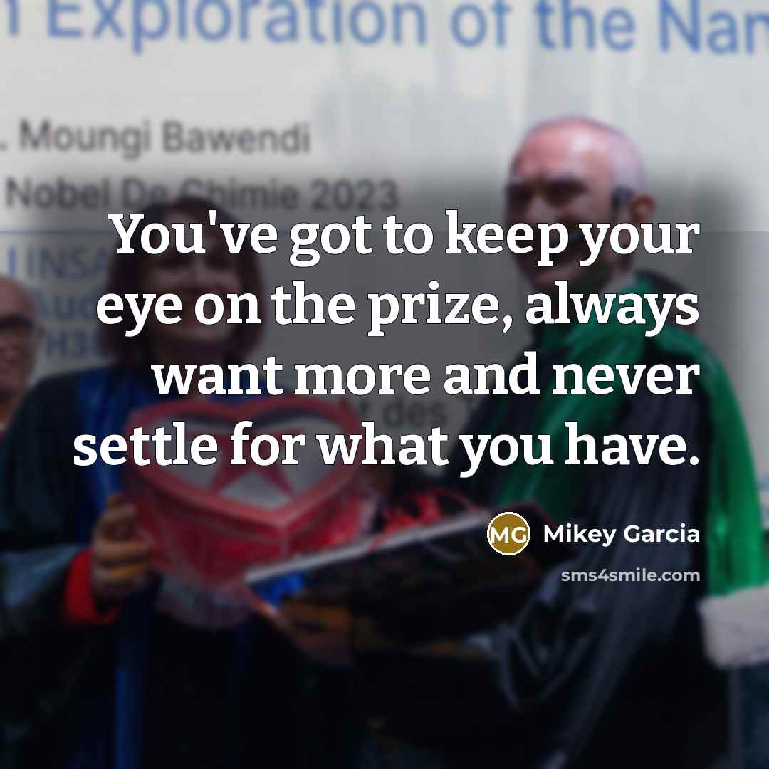 “You've got to keep your eye on the prize, always…” quote by Mikey Garcia