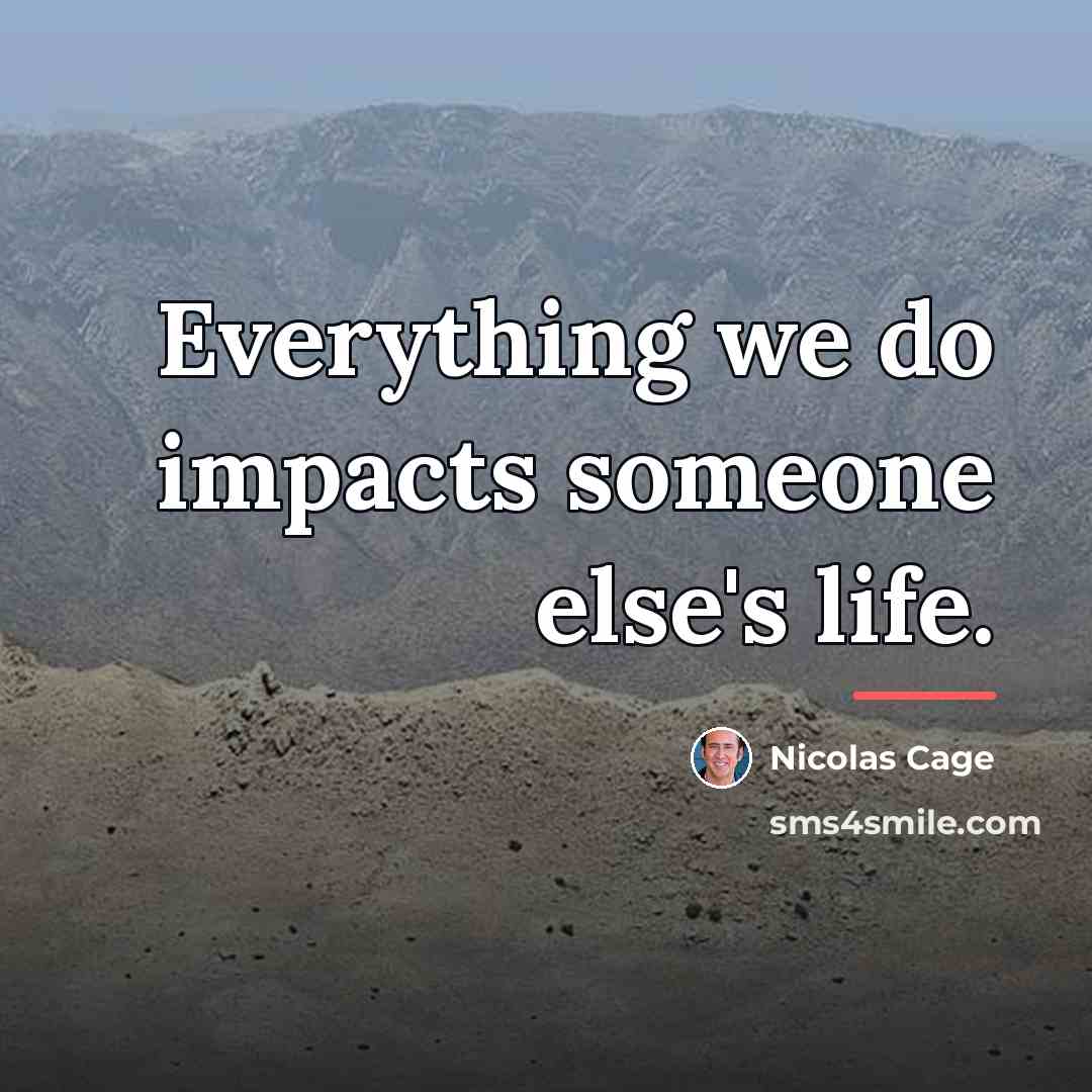“Everything we do impacts someone else's life.…” quote by Nicolas Cage