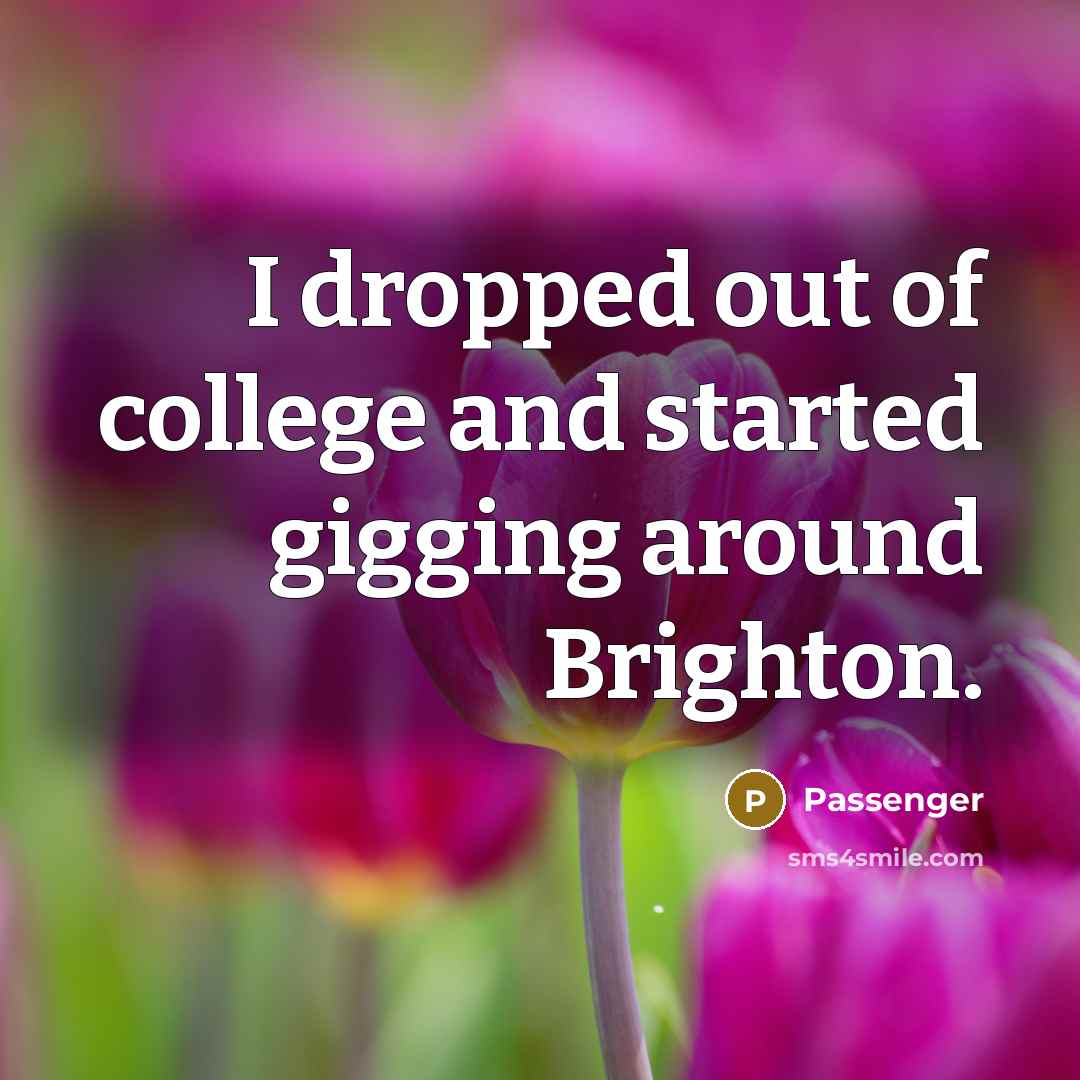 “I dropped out of college and started gigging around Brighton.…” quote by Passenger