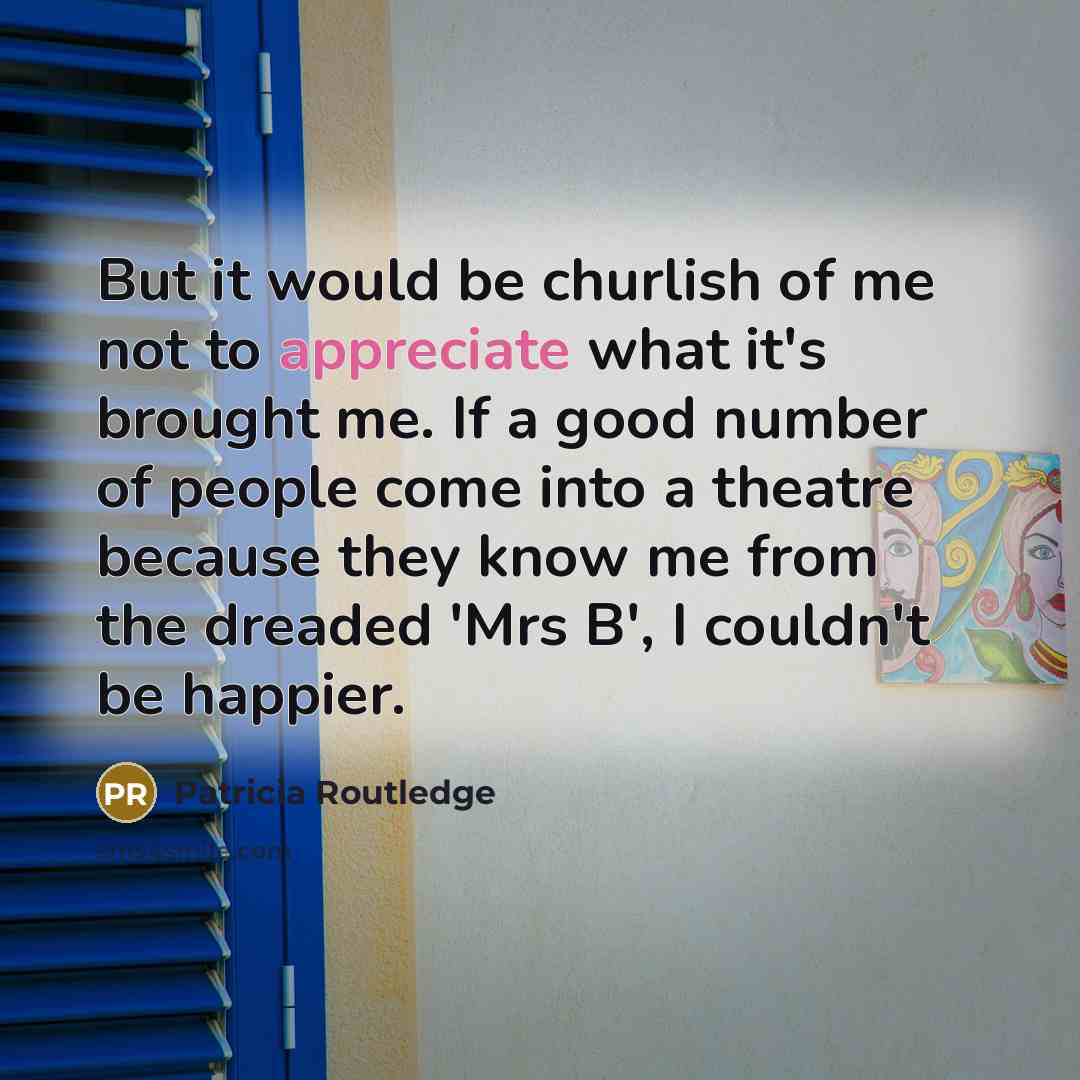 “But it would be churlish of me not to appreciate…” quote by Patricia Routledge