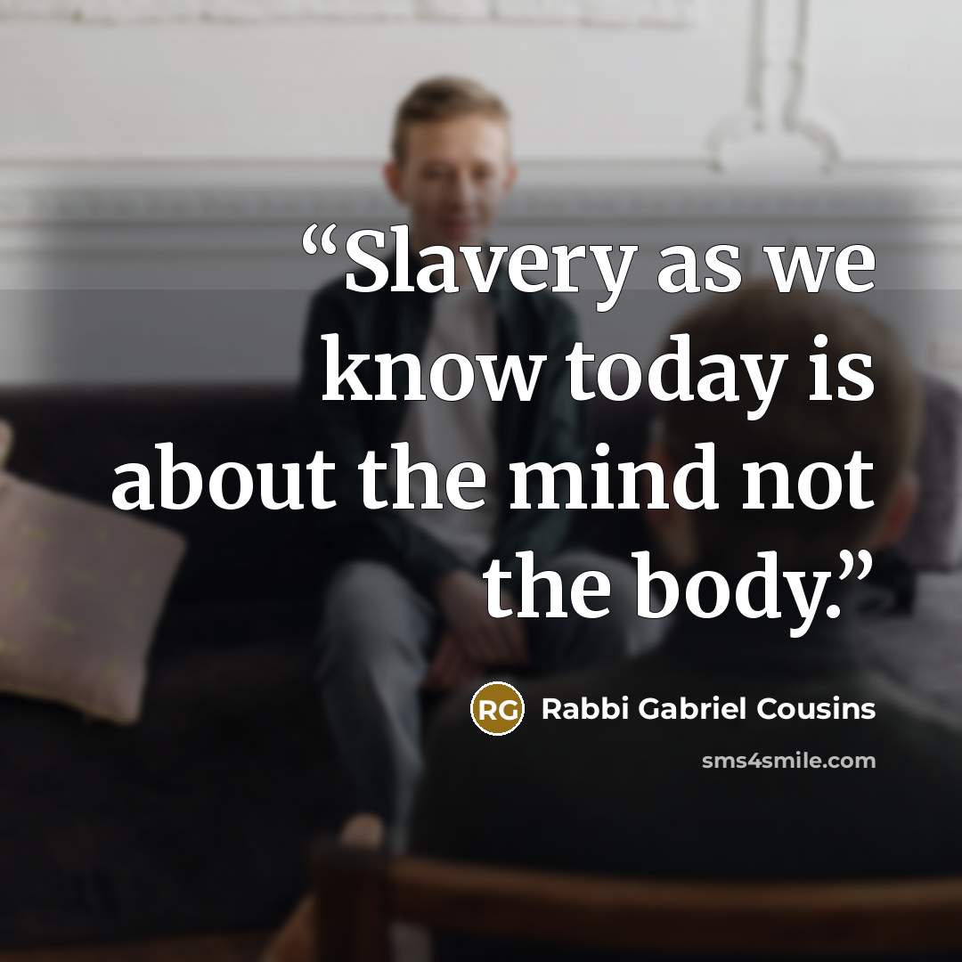 “Slavery as we know today is about the mind not the body.” quote by Rabbi Gabriel Cousins