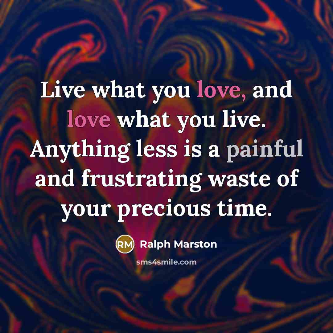 “Live what you love, and love what you live. Anything…” quote by Ralph Marston