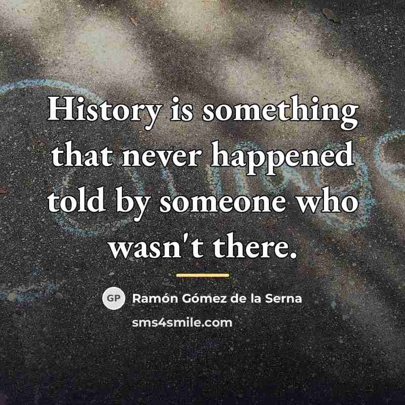 “History is something that never happened told by someone who…” quote by Ramon Gomez de la Serna