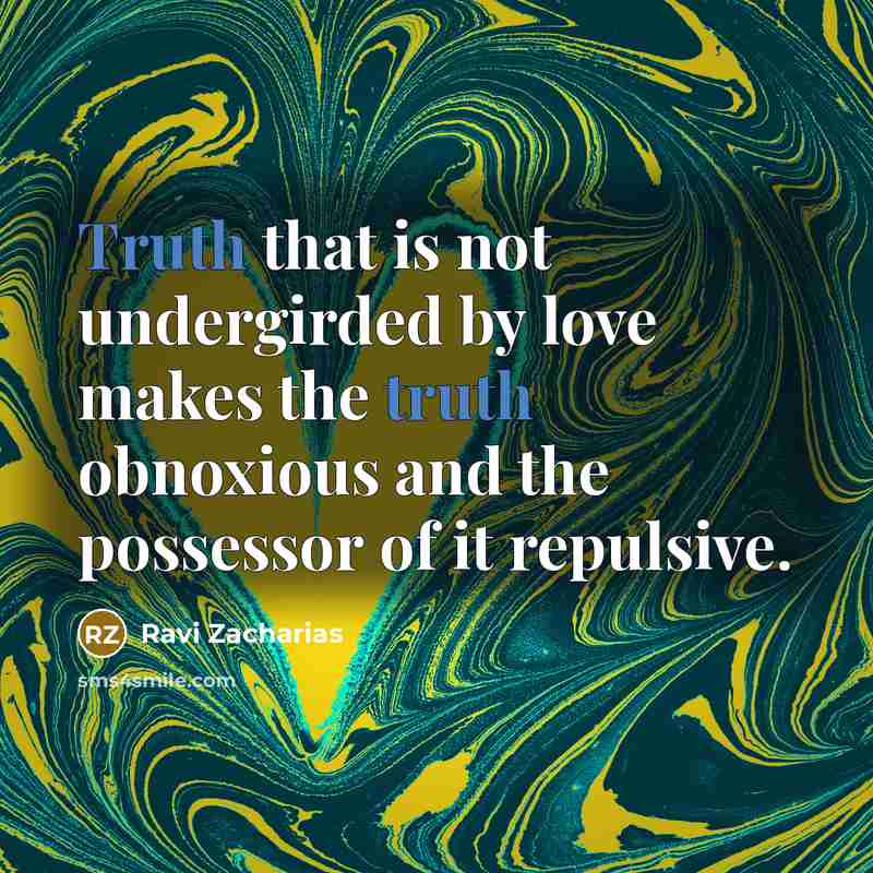 “Truth that is not undergirded by love makes the truth…” quote by Ravi Zacharias